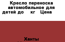 Кресло-переноска автомобильное для детей до 10 кг › Цена ­ 1 500 - Ханты-Мансийский, Сургут г. Дети и материнство » Коляски и переноски   . Ханты-Мансийский,Сургут г.